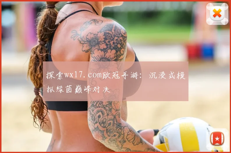 探索wx17.com欧冠手游：沉浸式模拟绿茵巅峰对决
