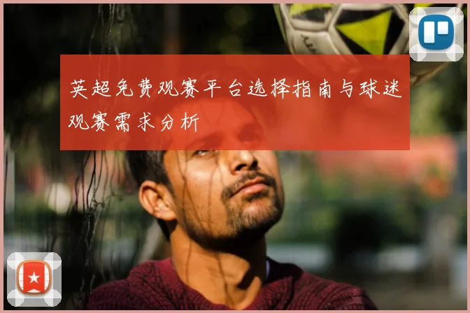 英超免费观赛平台选择指南与球迷观赛需求分析