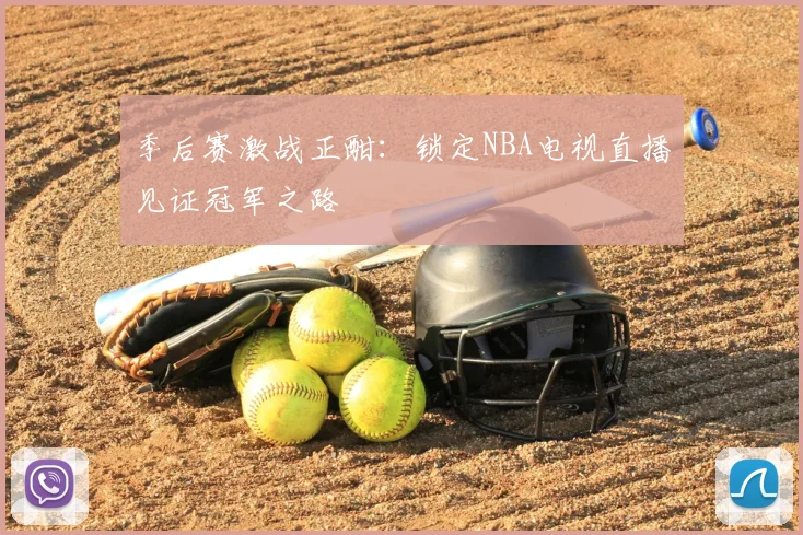 季后赛激战正酣：锁定NBA电视直播见证冠军之路