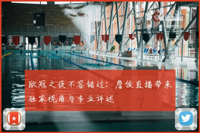 欧冠之夜不容错过:詹俊直播带来独家视角与专业评述