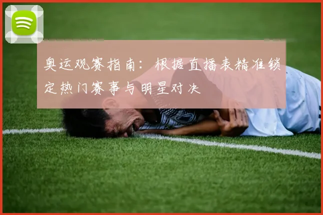 奥运观赛指南：根据直播表精准锁定热门赛事与明星对决