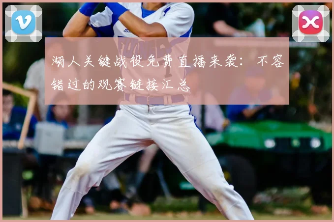 湖人关键战役免费直播来袭:不容错过的观赛链接汇总