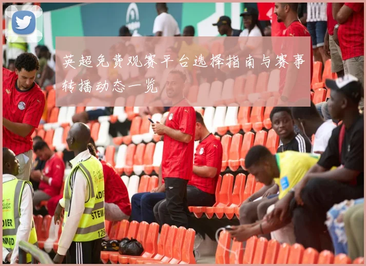 英超免费观赛平台选择指南与赛事转播动态一览