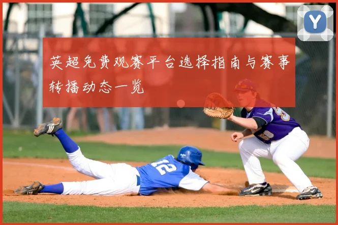 英超免费观赛平台选择指南与赛事转播动态一览