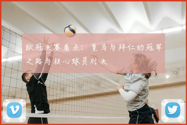 欧冠决赛看点：皇马与拜仁的冠军之路与核心球员对决