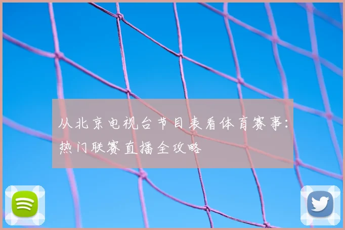 从北京电视台节目表看体育赛事：热门联赛直播全攻略