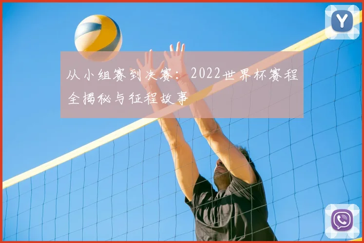 从小组赛到决赛：2022世界杯赛程全揭秘与征程故事