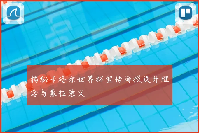 揭秘卡塔尔世界杯宣传海报设计理念与象征意义