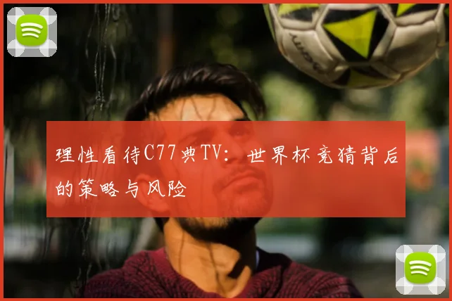 理性看待C77典TV:世界杯竞猜背后的策略与风险