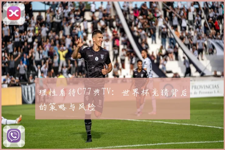 理性看待C77典TV:世界杯竞猜背后的策略与风险