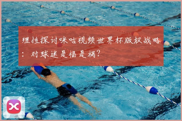 理性探讨咪咕视频世界杯版权战略：对球迷是福是祸？