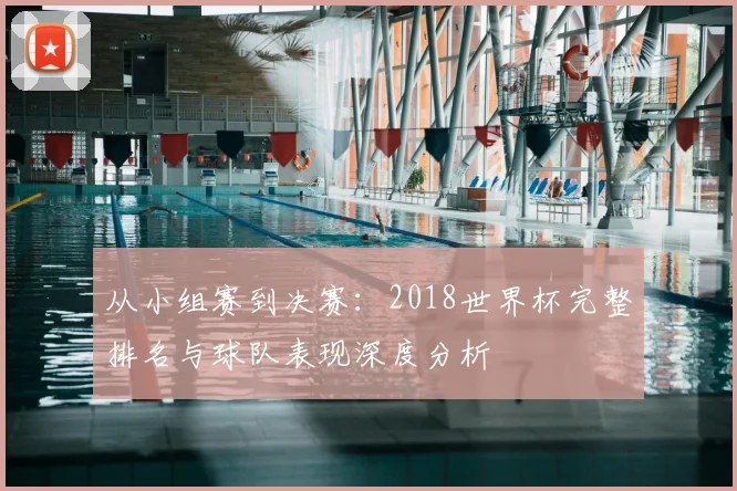 从小组赛到决赛:2018世界杯完整排名与球队表现深度分析