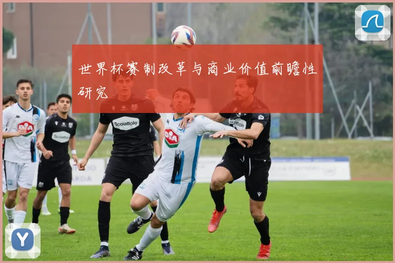 世界杯赛制改革与商业价值前瞻性研究