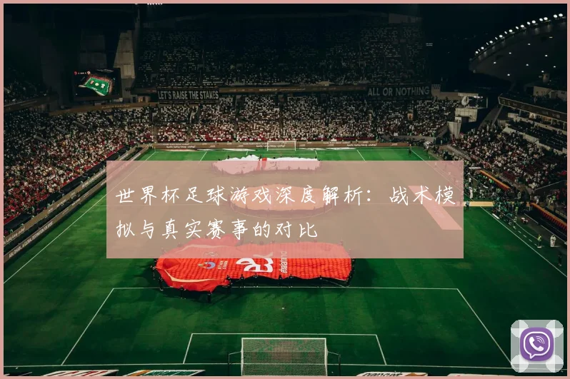 世界杯足球游戏深度解析:战术模拟与真实赛事的对比
