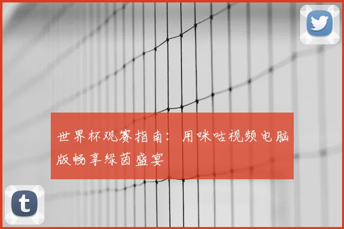 世界杯观赛指南:用咪咕视频电脑版畅享绿茵盛宴