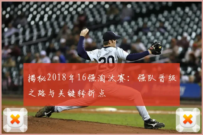 揭秘2018年16强淘汰赛:强队晋级之路与关键转折点