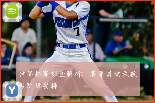 世界杯赛制全解析：赛事持续天数与阶段安排