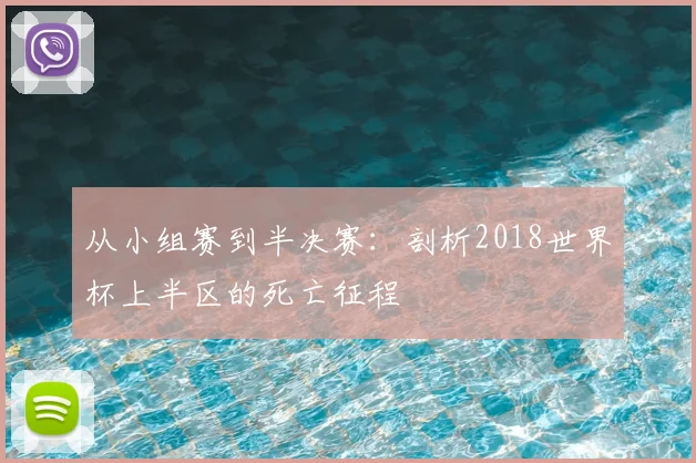 从小组赛到半决赛：剖析2018世界杯上半区的死亡征程