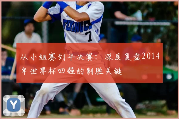 从小组赛到半决赛：深度复盘2014年世界杯四强的制胜关键