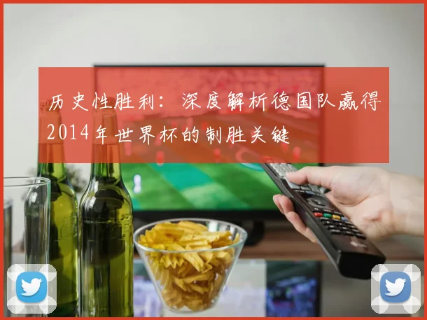 历史性胜利：深度解析德国队赢得2014年世界杯的制胜关键