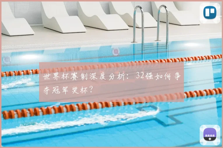 世界杯赛制深度分析：32强如何争夺冠军奖杯？