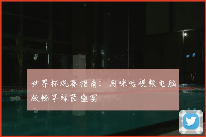 世界杯观赛指南:用咪咕视频电脑版畅享绿茵盛宴